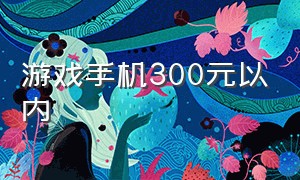 游戏手机300元以内