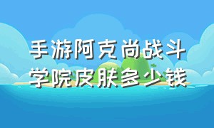 手游阿克尚战斗学院皮肤多少钱