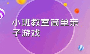 小班教室简单亲子游戏（小班室内亲子活动游戏简单最新）