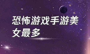 恐怖游戏手游美女最多