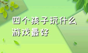 四个孩子玩什么游戏最好