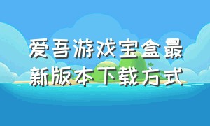 爱吾游戏宝盒最新版本下载方式