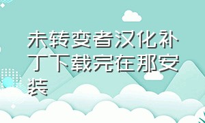 未转变者汉化补丁下载完在那安装