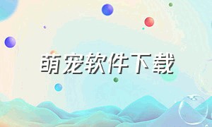 萌宠软件下载（桌面萌宠软件下载免费）