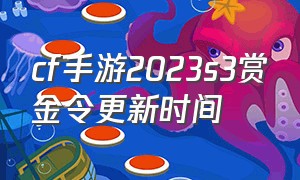 cf手游2023s3赏金令更新时间（cf手游2024s3赏金令爆料）