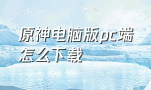 原神电脑版pc端怎么下载