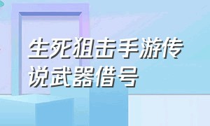 生死狙击手游传说武器借号