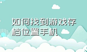 如何找到游戏存档位置手机