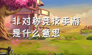 非对称竞技手游是什么意思