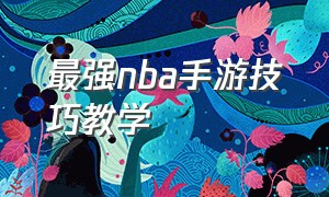 最强nba手游技巧教学