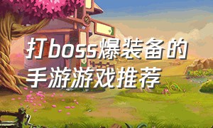 打boss爆装备的手游游戏推荐（打boss刷装备的手游推荐）