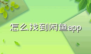 怎么找到闲鱼app（下载的闲鱼app在哪里找出来）