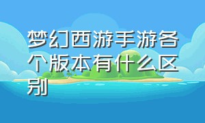 梦幻西游手游各个版本有什么区别