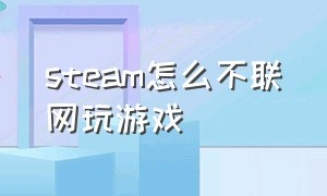 steam怎么不联网玩游戏