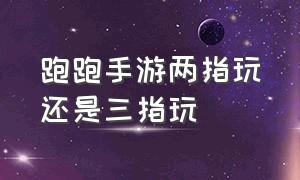 跑跑手游两指玩还是三指玩