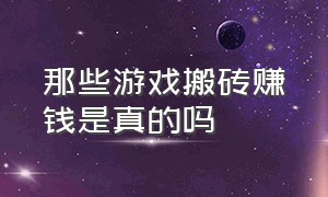 那些游戏搬砖赚钱是真的吗（游戏搬砖10次真的能赚钱吗）