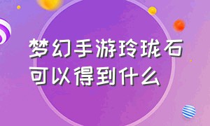 梦幻手游玲珑石可以得到什么