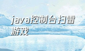 java控制台扫雷游戏（java扫雷简单小程序）