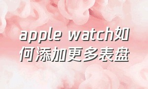 apple watch如何添加更多表盘