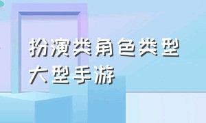 扮演类角色类型大型手游