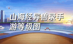 山海经异兽录手游等级图（手游山海经异兽录游戏等级截图）