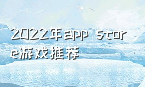 2022年app store游戏推荐（app store国区免费游戏推荐）