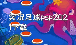 实况足球psp2021下载（实况足球2024psp怎么下载）