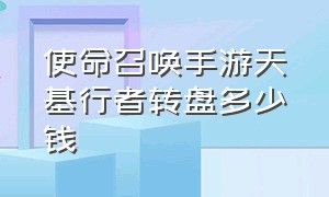 使命召唤手游天基行者转盘多少钱