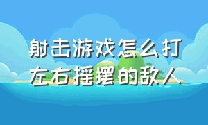 射击游戏怎么打左右摇摆的敌人