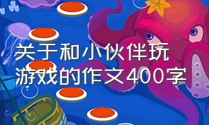 关于和小伙伴玩游戏的作文400字（作文游戏400字左右在学校和同学玩）