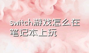 switch游戏怎么在笔记本上玩（switch游戏rom资源）