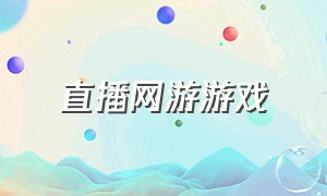 直播网游游戏（直播网游游戏推荐）