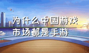 为什么中国游戏市场都是手游（海外嫌中国手游市场占比太高）