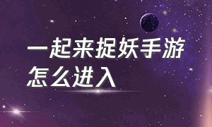 一起来捉妖手游怎么进入