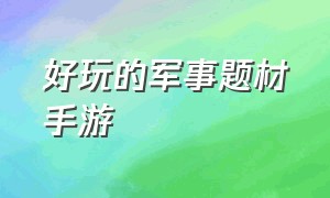 好玩的军事题材手游（比较真实的军事类手游）