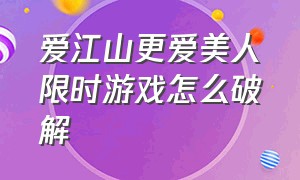 爱江山更爱美人限时游戏怎么破解（爱江山更爱美人游戏邀请码在哪里）