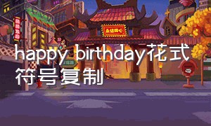 happy birthday花式符号复制（happy birthday花式字体复制）