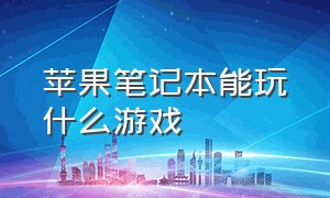 苹果笔记本能玩什么游戏