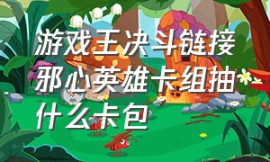 游戏王决斗链接邪心英雄卡组抽什么卡包