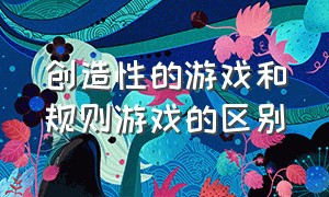 创造性的游戏和规则游戏的区别（自主游戏与规则游戏的区别）