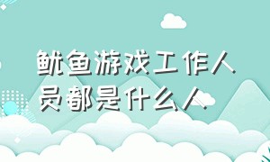 鱿鱼游戏工作人员都是什么人