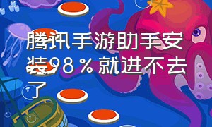 腾讯手游助手安装98%就进不去了