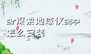 ar探索地球仪app怎么安装