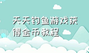 天天钓鱼游戏获得金币教程