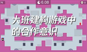 大班建构游戏中的合作意识（大班建构游戏的特点及指导要点）