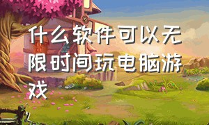 什么软件可以无限时间玩电脑游戏（什么软件可以玩电脑游戏不限时间）