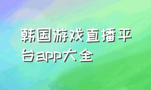韩国游戏直播平台app大全