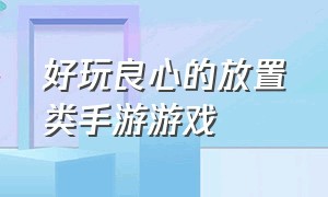 好玩良心的放置类手游游戏