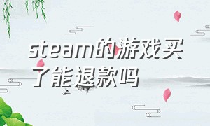 steam的游戏买了能退款吗（steam 里买完的游戏能退款吗）