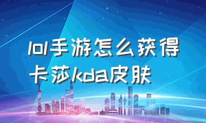 lol手游怎么获得卡莎kda皮肤